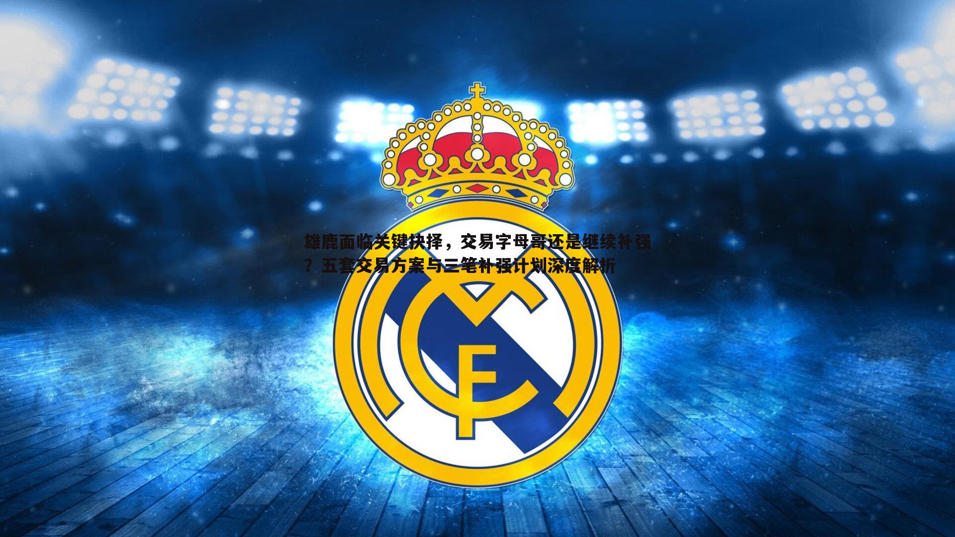雄鹿面临关键抉择，交易字母哥还是继续补强？五套交易方案与三笔补强计划深度解析
