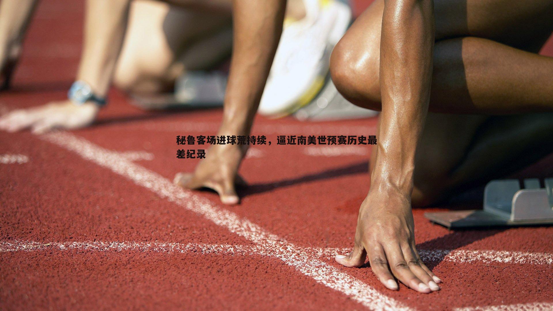 秘鲁客场进球荒持续，逼近南美世预赛历史最差纪录