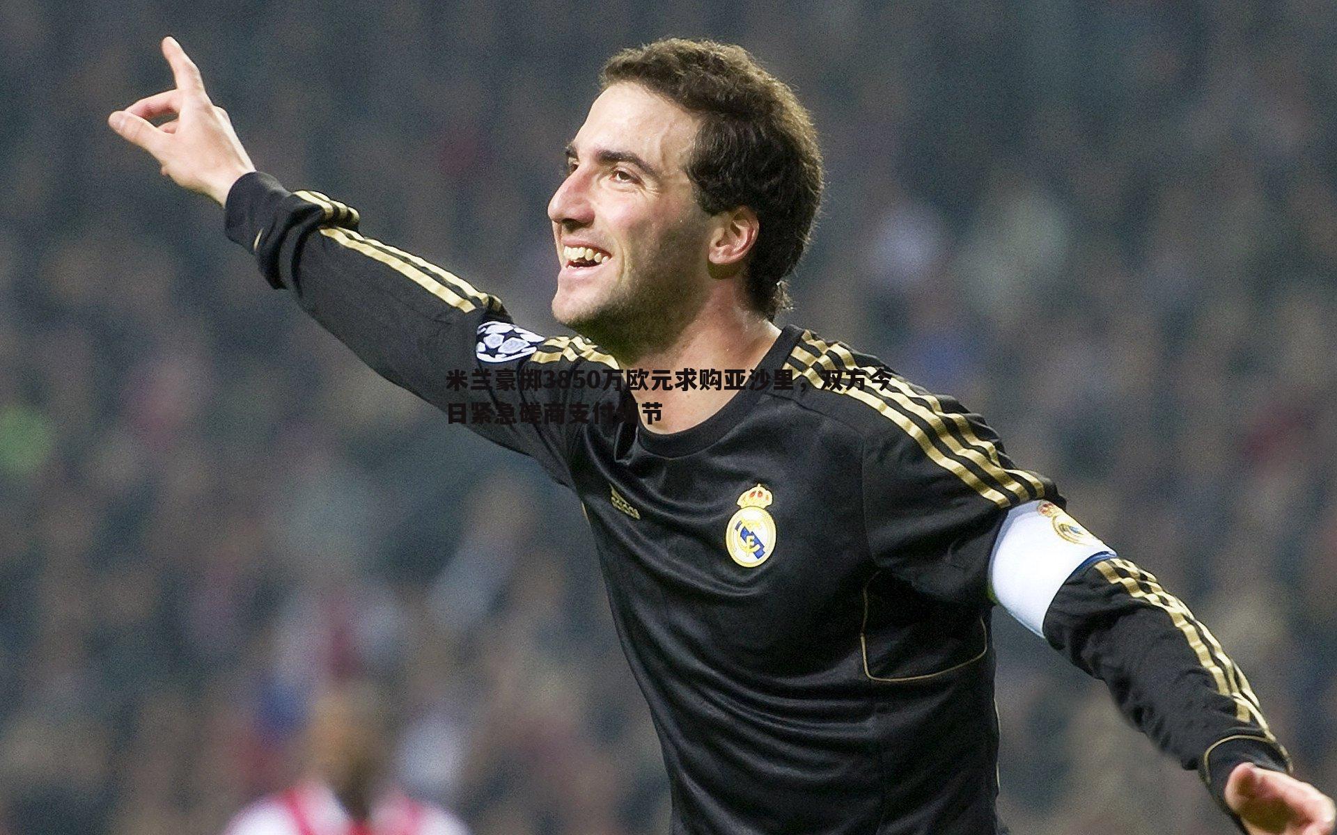 米兰豪掷3850万欧元求购亚沙里，双方今日紧急磋商支付细节