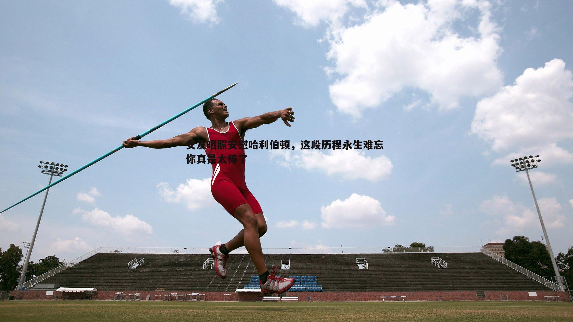 女友晒照安慰哈利伯顿，这段历程永生难忘 你真是太棒了